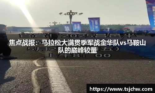 焦点战报：马拉松大满贯季军战金华队vs马鞍山队的巅峰较量