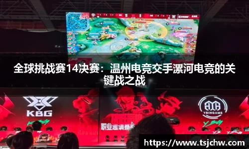 全球挑战赛14决赛：温州电竞交手漯河电竞的关键战之战