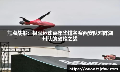 焦点战报：极限运动嘉年华排名赛西安队对阵湖州队的巅峰之战