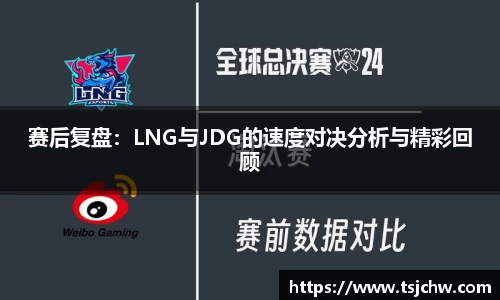 赛后复盘：LNG与JDG的速度对决分析与精彩回顾