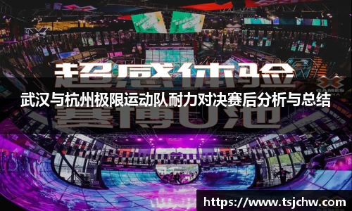 武汉与杭州极限运动队耐力对决赛后分析与总结