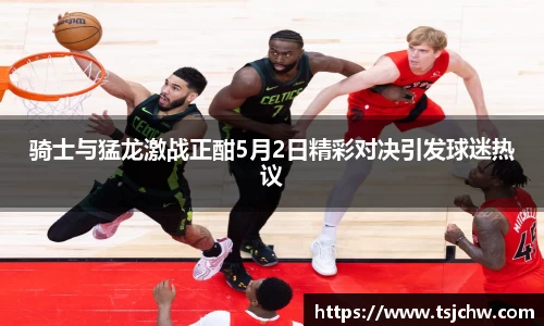 骑士与猛龙激战正酣5月2日精彩对决引发球迷热议
